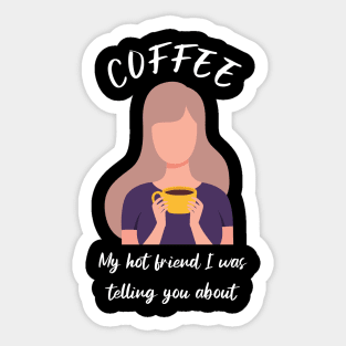 Coffee, my hot friend I was telling you about 2 Sticker